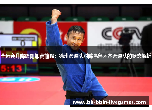 全运会升降级附加赛前瞻：徐州柔道队对阵乌鲁木齐柔道队的状态解析